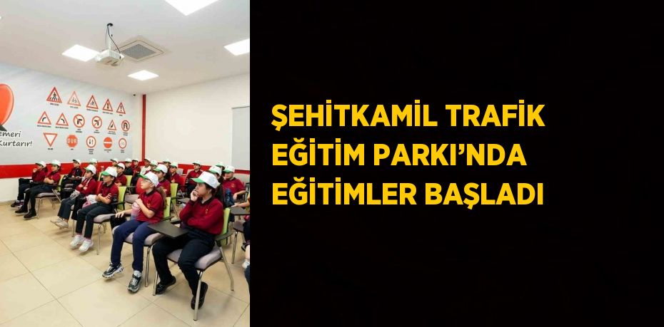 ŞEHİTKAMİL TRAFİK EĞİTİM PARKI’NDA EĞİTİMLER BAŞLADI