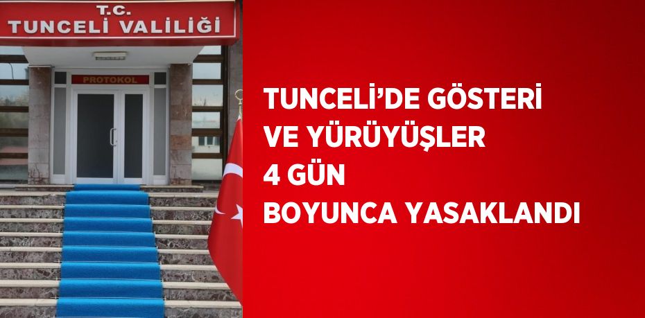 TUNCELİ’DE GÖSTERİ VE YÜRÜYÜŞLER 4 GÜN BOYUNCA YASAKLANDI