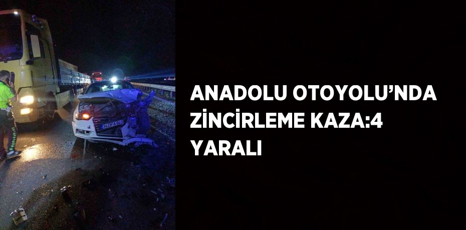 ANADOLU OTOYOLU’NDA ZİNCİRLEME KAZA:4 YARALI