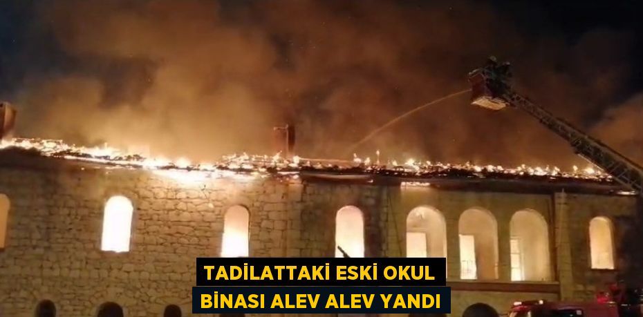 TADİLATTAKİ ESKİ OKUL BİNASI ALEV ALEV YANDI