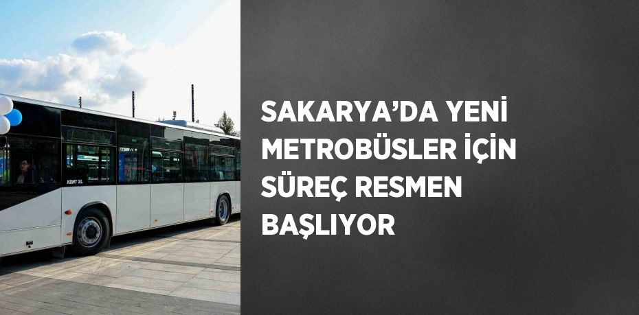 SAKARYA’DA YENİ METROBÜSLER İÇİN SÜREÇ RESMEN BAŞLIYOR