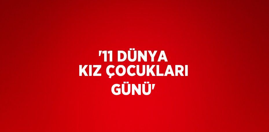 '11 DÜNYA KIZ ÇOCUKLARI GÜNÜ'