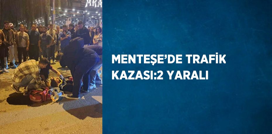 MENTEŞE’DE TRAFİK KAZASI:2 YARALI