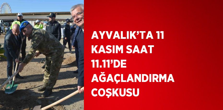 AYVALIK’TA 11 KASIM SAAT 11.11’DE AĞAÇLANDIRMA COŞKUSU