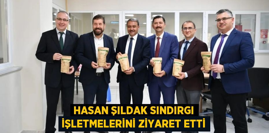 HASAN ŞILDAK SINDIRGI İŞLETMELERİNİ ZİYARET ETTİ