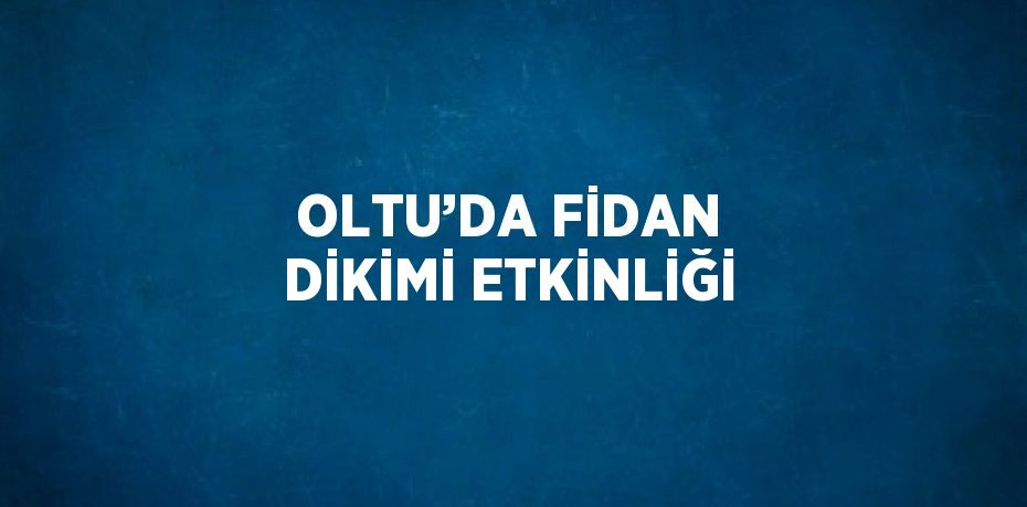 OLTU’DA FİDAN DİKİMİ ETKİNLİĞİ