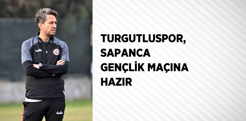 TURGUTLUSPOR, SAPANCA GENÇLİK MAÇINA HAZIR