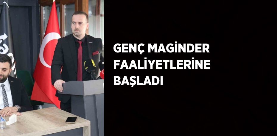 GENÇ MAGİNDER FAALİYETLERİNE BAŞLADI