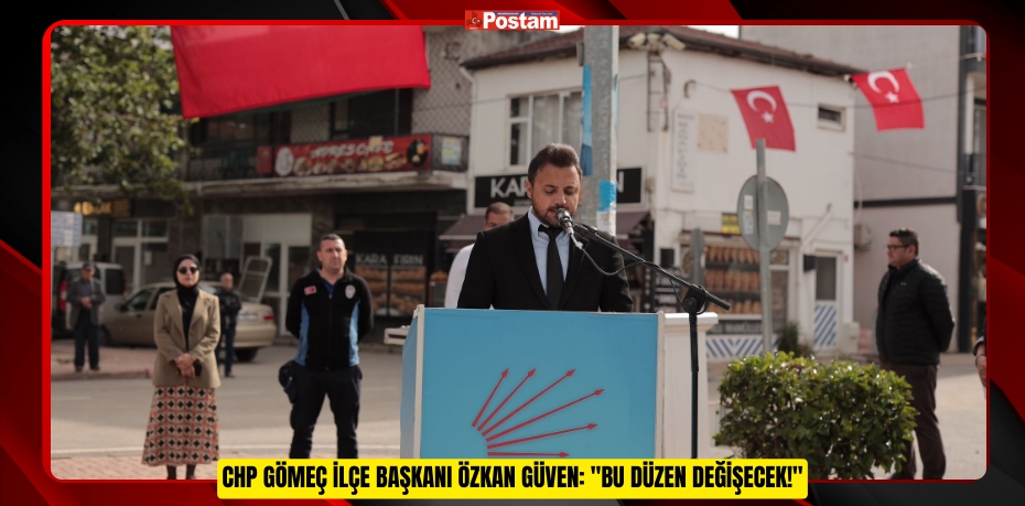 CHP GÖMEÇ İLÇE BAŞKANI ÖZKAN GÜVEN: &quot;BU DÜZEN DEĞİŞECEK!&quot;