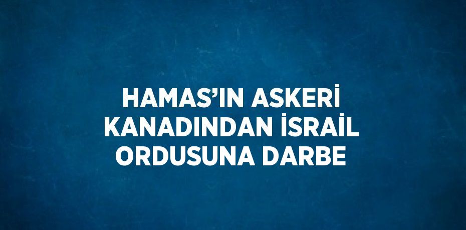 HAMAS’IN ASKERİ KANADINDAN İSRAİL ORDUSUNA DARBE