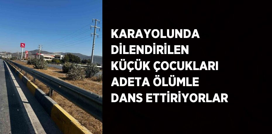 KARAYOLUNDA DİLENDİRİLEN KÜÇÜK ÇOCUKLARI ADETA ÖLÜMLE DANS ETTİRİYORLAR