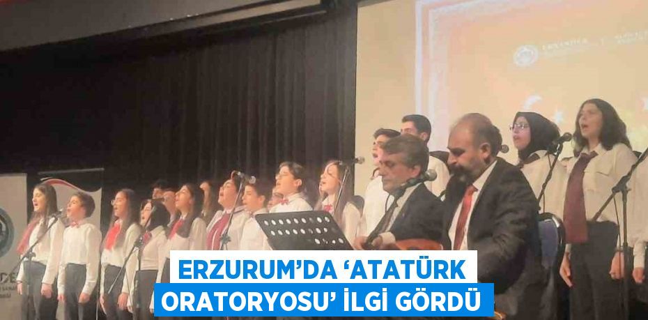 ERZURUM’DA ‘ATATÜRK ORATORYOSU’ İLGİ GÖRDÜ