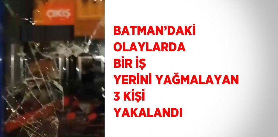 BATMAN’DAKİ OLAYLARDA BİR İŞ YERİNİ YAĞMALAYAN 3 KİŞİ YAKALANDI