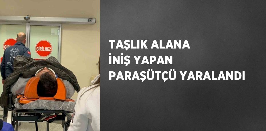 TAŞLIK ALANA İNİŞ YAPAN PARAŞÜTÇÜ YARALANDI