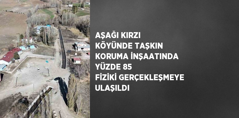 AŞAĞI KIRZI KÖYÜNDE TAŞKIN KORUMA İNŞAATINDA YÜZDE 85 FİZİKİ GERÇEKLEŞMEYE ULAŞILDI