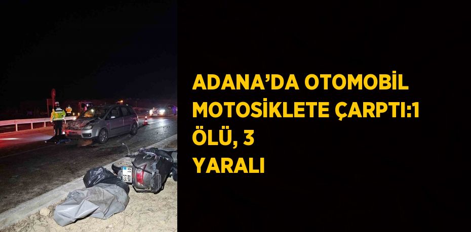 ADANA’DA OTOMOBİL MOTOSİKLETE ÇARPTI:1 ÖLÜ, 3 YARALI