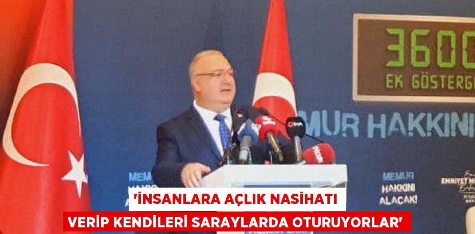 “İNSANLARA AÇLIK NASİHATI VERİP KENDİLERİ SARAYLARDA OTURUYORLAR”