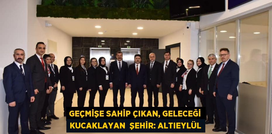 GEÇMİŞE SAHİP ÇIKAN, GELECEĞİ KUCAKLAYAN  ŞEHİR: ALTIEYLÜL