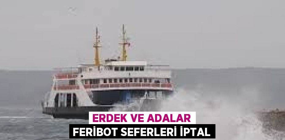 ERDEK VE ADALAR FERİBOT SEFERLERİ İPTAL