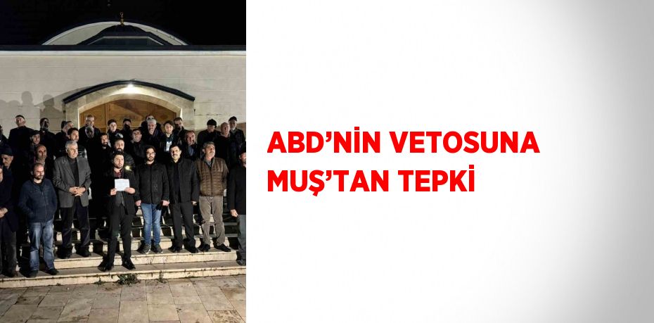 ABD’NİN VETOSUNA MUŞ’TAN TEPKİ