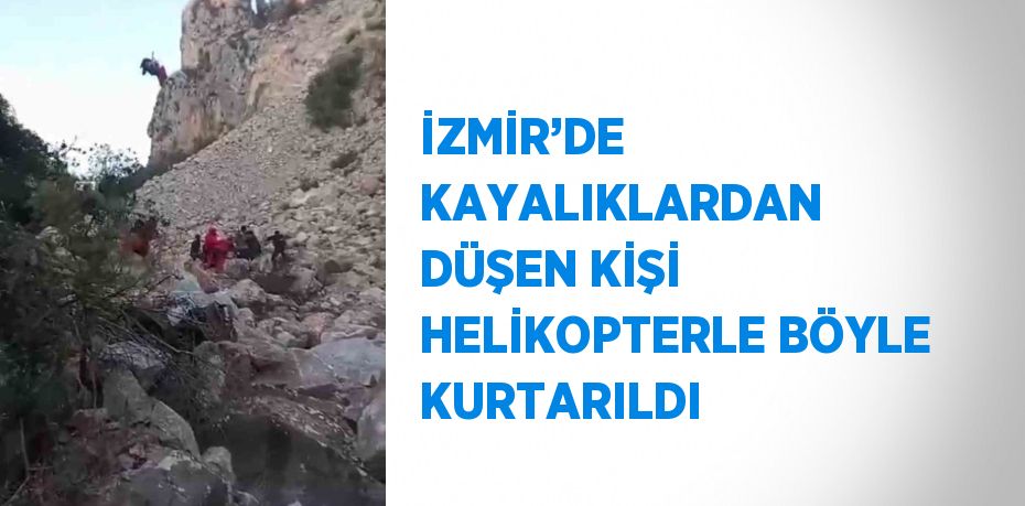 İZMİR’DE KAYALIKLARDAN DÜŞEN KİŞİ HELİKOPTERLE BÖYLE KURTARILDI