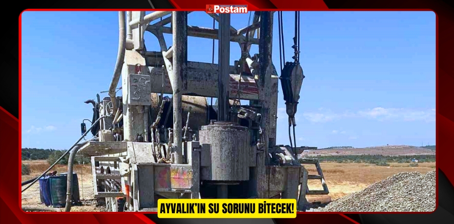 AYVALIK’IN SU SORUNU BİTECEK!