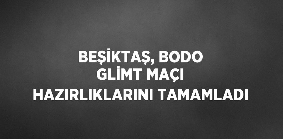 BEŞİKTAŞ, BODO GLİMT MAÇI HAZIRLIKLARINI TAMAMLADI