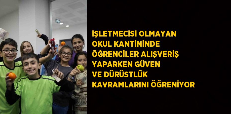 İŞLETMECİSİ OLMAYAN OKUL KANTİNİNDE ÖĞRENCİLER ALIŞVERİŞ YAPARKEN GÜVEN VE DÜRÜSTLÜK KAVRAMLARINI ÖĞRENİYOR