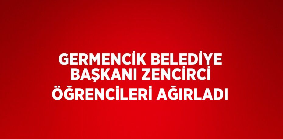 GERMENCİK BELEDİYE BAŞKANI ZENCİRCİ ÖĞRENCİLERİ AĞIRLADI