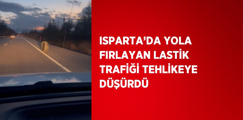 ISPARTA’DA YOLA FIRLAYAN LASTİK TRAFİĞİ TEHLİKEYE DÜŞÜRDÜ