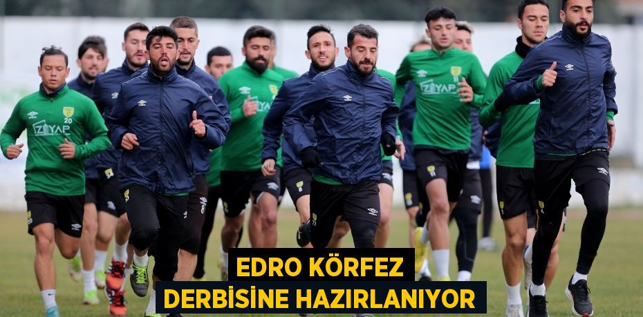 EDRO KÖRFEZ DERBİSİNE HAZIRLANIYOR