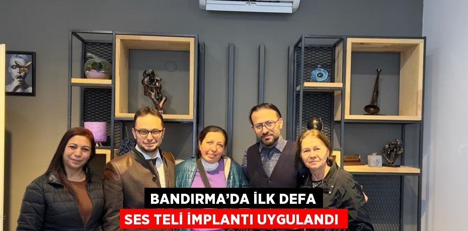 BANDIRMA’DA İLK DEFA SES TELİ İMPLANTI UYGULANDI