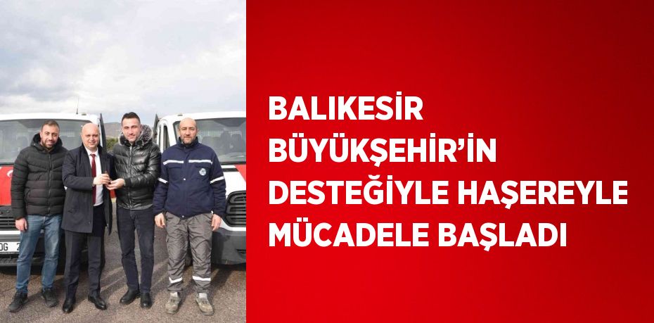 BALIKESİR BÜYÜKŞEHİR’İN DESTEĞİYLE HAŞEREYLE MÜCADELE BAŞLADI