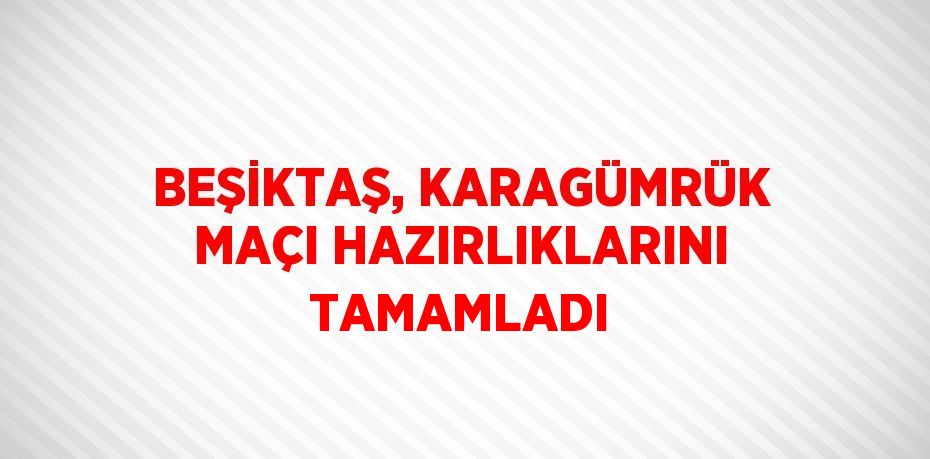 BEŞİKTAŞ, KARAGÜMRÜK MAÇI HAZIRLIKLARINI TAMAMLADI