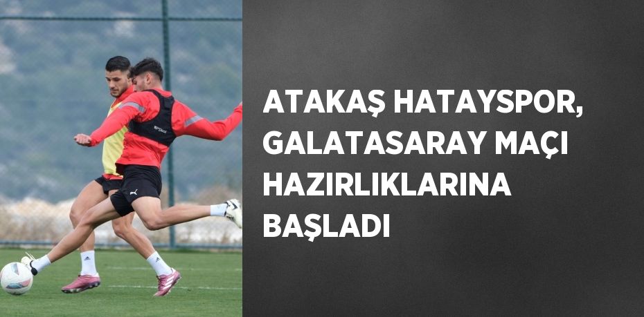 ATAKAŞ HATAYSPOR, GALATASARAY MAÇI HAZIRLIKLARINA BAŞLADI