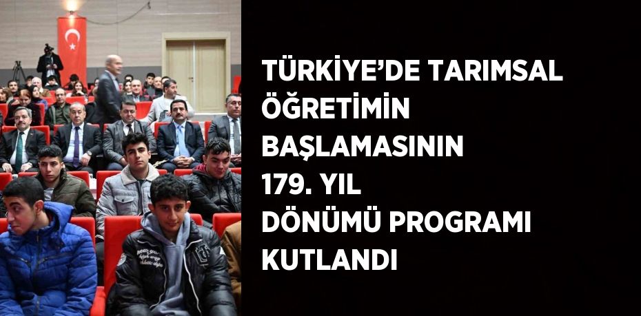 TÜRKİYE’DE TARIMSAL ÖĞRETİMİN BAŞLAMASININ 179. YIL DÖNÜMÜ PROGRAMI KUTLANDI