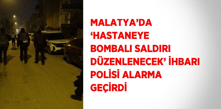 MALATYA’DA ‘HASTANEYE BOMBALI SALDIRI DÜZENLENECEK’ İHBARI POLİSİ ALARMA GEÇİRDİ