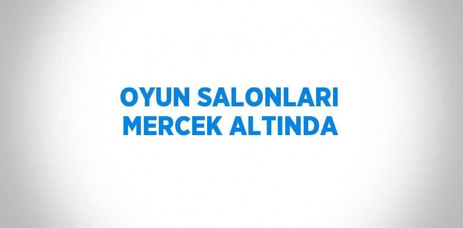 OYUN SALONLARI MERCEK ALTINDA