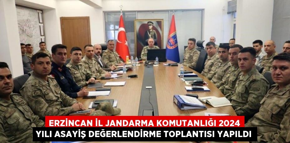 ERZİNCAN İL JANDARMA KOMUTANLIĞI 2024 YILI ASAYİŞ DEĞERLENDİRME TOPLANTISI YAPILDI