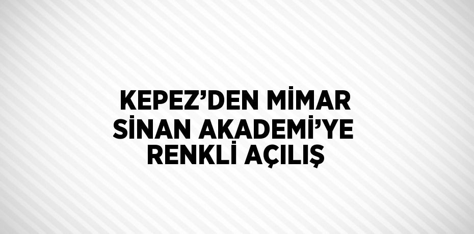 KEPEZ’DEN MİMAR SİNAN AKADEMİ’YE RENKLİ AÇILIŞ