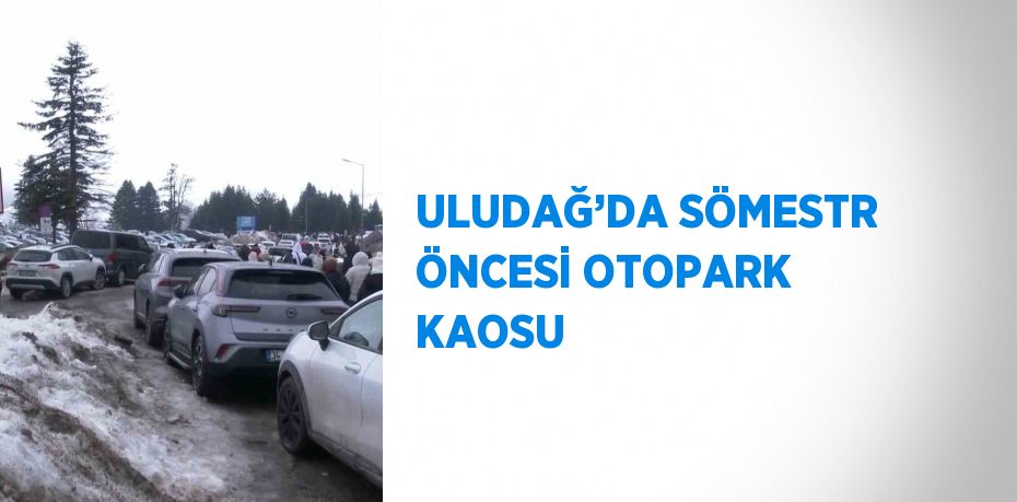 ULUDAĞ’DA SÖMESTR ÖNCESİ OTOPARK KAOSU