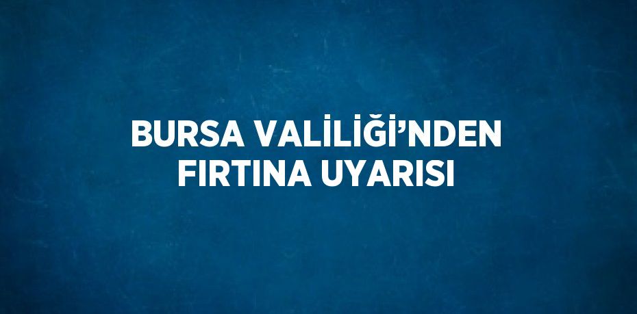 BURSA VALİLİĞİ’NDEN FIRTINA UYARISI