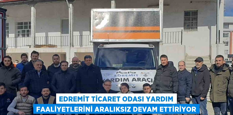 EDREMİT TİCARET ODASI YARDIM FAALİYETLERİNİ ARALIKSIZ DEVAM ETTİRİYOR