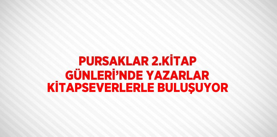 PURSAKLAR 2.KİTAP GÜNLERİ’NDE YAZARLAR KİTAPSEVERLERLE BULUŞUYOR