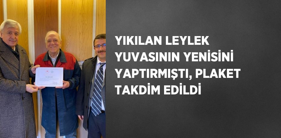 YIKILAN LEYLEK YUVASININ YENİSİNİ YAPTIRMIŞTI, PLAKET TAKDİM EDİLDİ