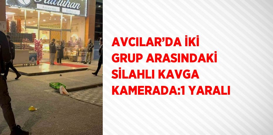 AVCILAR’DA İKİ GRUP ARASINDAKİ SİLAHLI KAVGA KAMERADA:1 YARALI