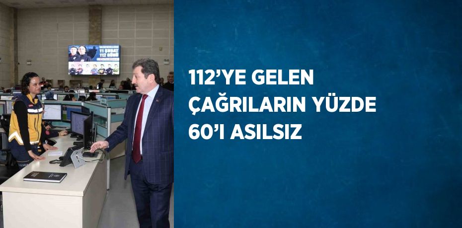 112’YE GELEN ÇAĞRILARIN YÜZDE 60’I ASILSIZ