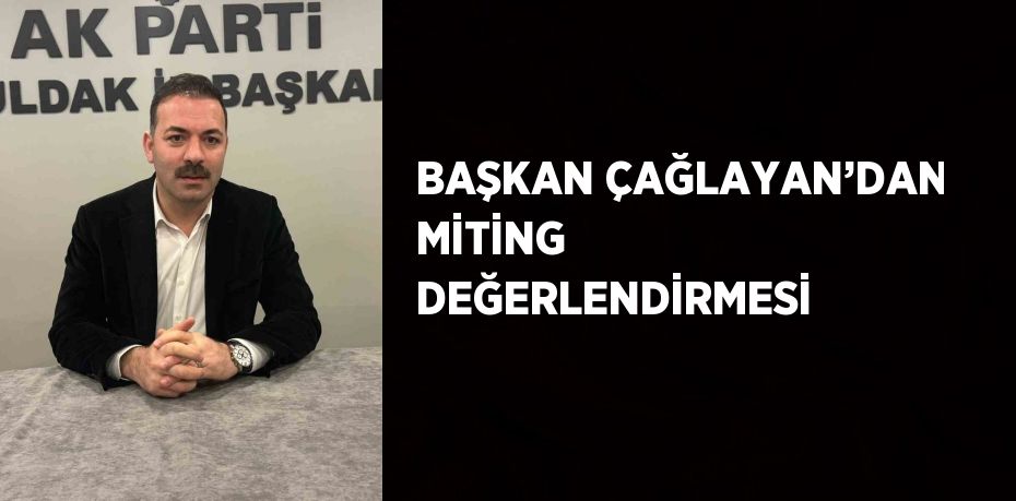 BAŞKAN ÇAĞLAYAN’DAN MİTİNG DEĞERLENDİRMESİ