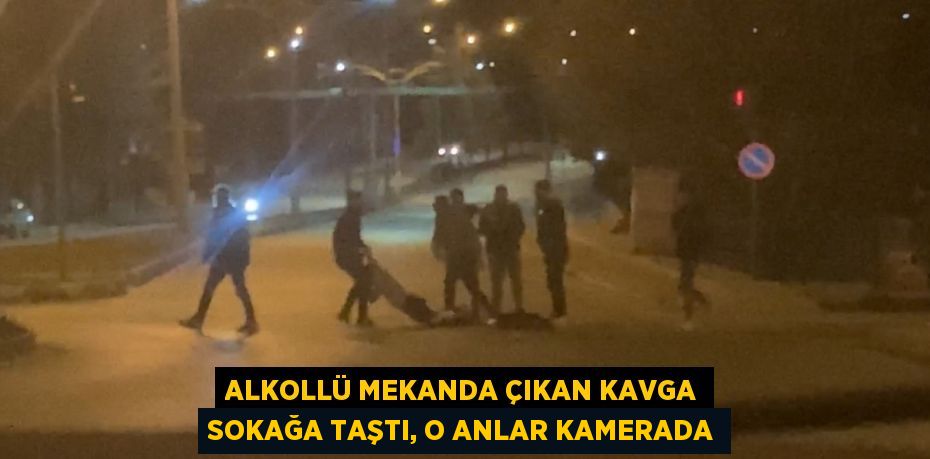 ALKOLLÜ MEKANDA ÇIKAN KAVGA SOKAĞA TAŞTI, O ANLAR KAMERADA