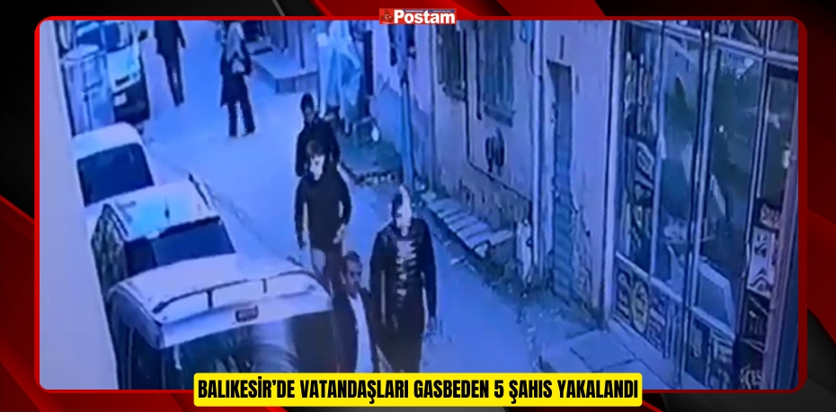 Balıkesir’de Vatandaşları Gasbeden 5 Şahıs Yakalandı